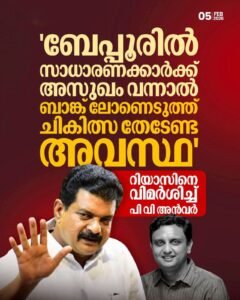 ബേപ്പൂരിൽ ചികിത്സയ്ക്ക് ബാങ്ക് ലോൺ എടുക്കേണ്ട അവസ്ഥ റിയാസിനെതിരെ അൻവർ