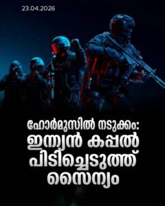 ഹോർമുസിൽ നടുക്കം: ഇന്ത്യൻ കപ്പൽ പിടിച്ചെടുത്ത് സൈന്യം
