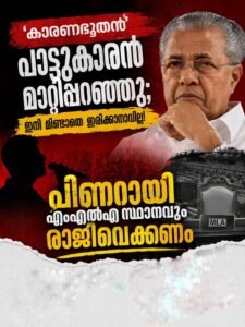 കാരണഭൂതൻ’ പാട്ടുകാരൻ മാറ്റിപ്പറഞ്ഞു; പിണറായി എംഎൽഎ സ്ഥാനവും രാജിവെക്കണം