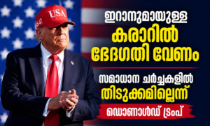 ഇറാനുമായുള്ള കരാറിൽ ഭേദഗതി വേണം; സമാധാന ചർച്ചകളിൽ തിടുക്കമില്ലെന്ന് ഡൊണാൾഡ് ട്രംപ്