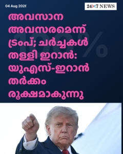 അവസാന അവസരമെന്ന് ട്രംപ്; ചർച്ചകൾ തള്ളി ഇറാൻ: യുഎസ്-ഇറാൻ തർക്കം രൂക്ഷമാകുന്നു