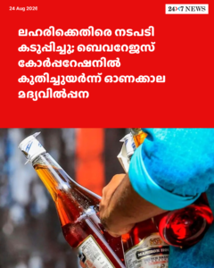 ലഹരിക്കെതിരെ നടപടി കടുപ്പിച്ചു; ബെവറേജസ് കോർപ്പറേഷനിൽ കുതിച്ചുയർന്ന് ഓണക്കാല മദ്യവിൽപ്പന
