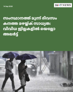 സംസ്ഥാനത്ത് മൂന്ന് ദിവസം കനത്ത മഴയ്ക്ക് സാധ്യത: വിവിധ ജില്ലകളിൽ യെല്ലോ അലർട്ട്,