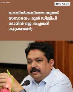 വരവിൽക്കവിഞ്ഞ സ്വത്ത് സമ്പാദനം: മുൻ ഡിജിപി ടോമിൻ ജെ. തച്ചങ്കരി കുറ്റക്കാരൻ;