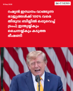 റഷ്യൻ ഇന്ധനം വാങ്ങുന്ന രാജ്യങ്ങൾക്ക് 100% വരെ തീരുവ: ബില്ലിൽ ഒപ്പുവെച്ച് ട്രംപ്; ഇന്ത്യയ്ക്കും ചൈനയ്ക്കും കടുത്ത ഭീഷണി