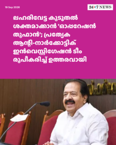 ലഹരിവേട്ട കൂടുതൽ ശക്തമാക്കാൻ ‘ഓപ്പറേഷൻ തൂഫാൻ’; പ്രത്യേക ആന്റി-നാർക്കോട്ടിക് ഇൻവെസ്റ്റിഗേഷൻ ടീം രൂപീകരിച്ച് ഉത്തരവായി